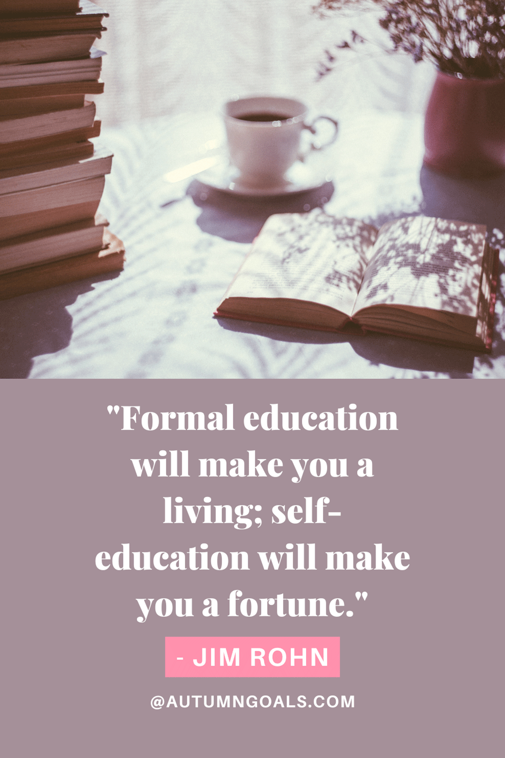 "Formal education will make you a living; self-education will make you a fortune." - Jim Rohn 