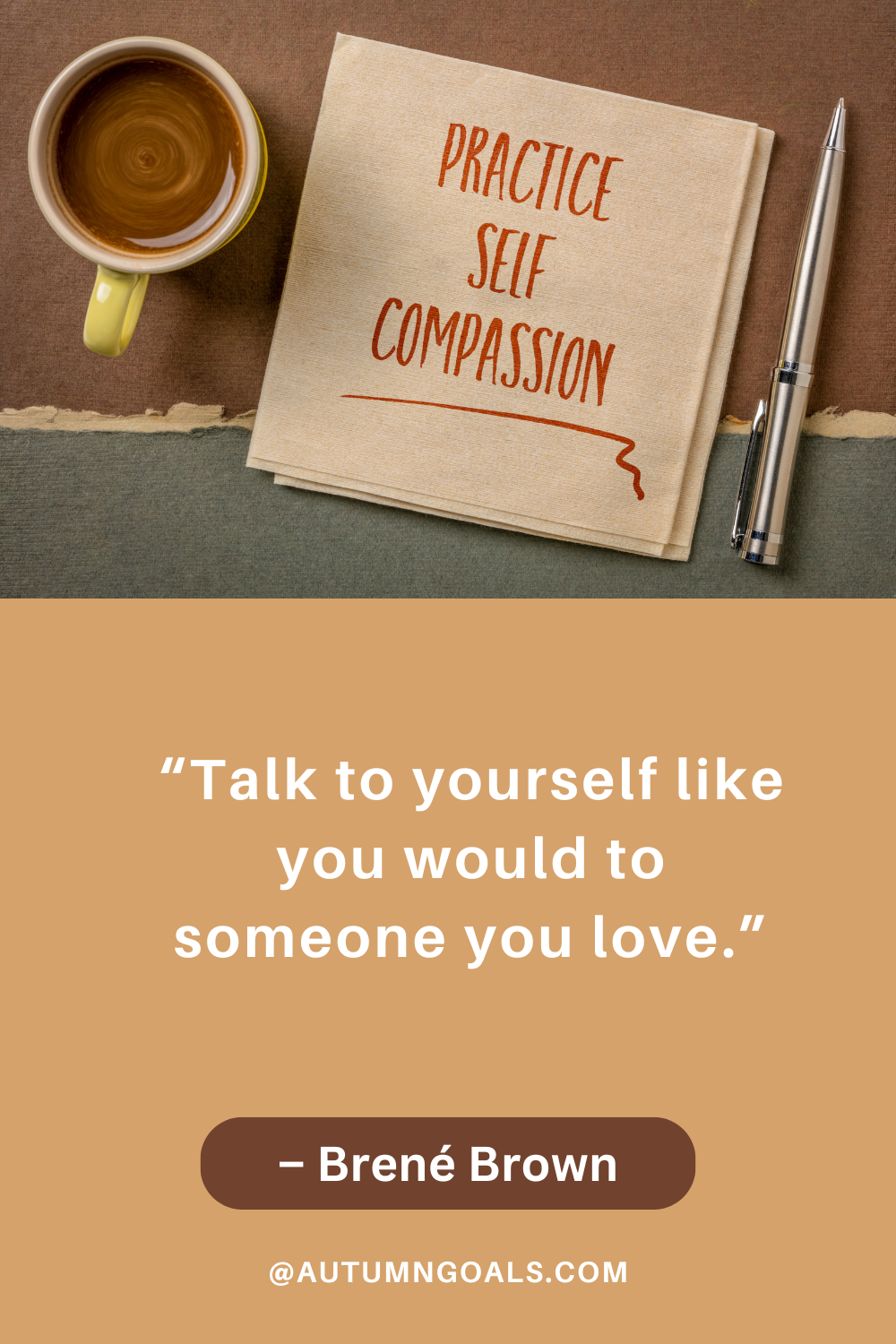 “Talk to yourself like you would to someone you love.” – Brené Brown