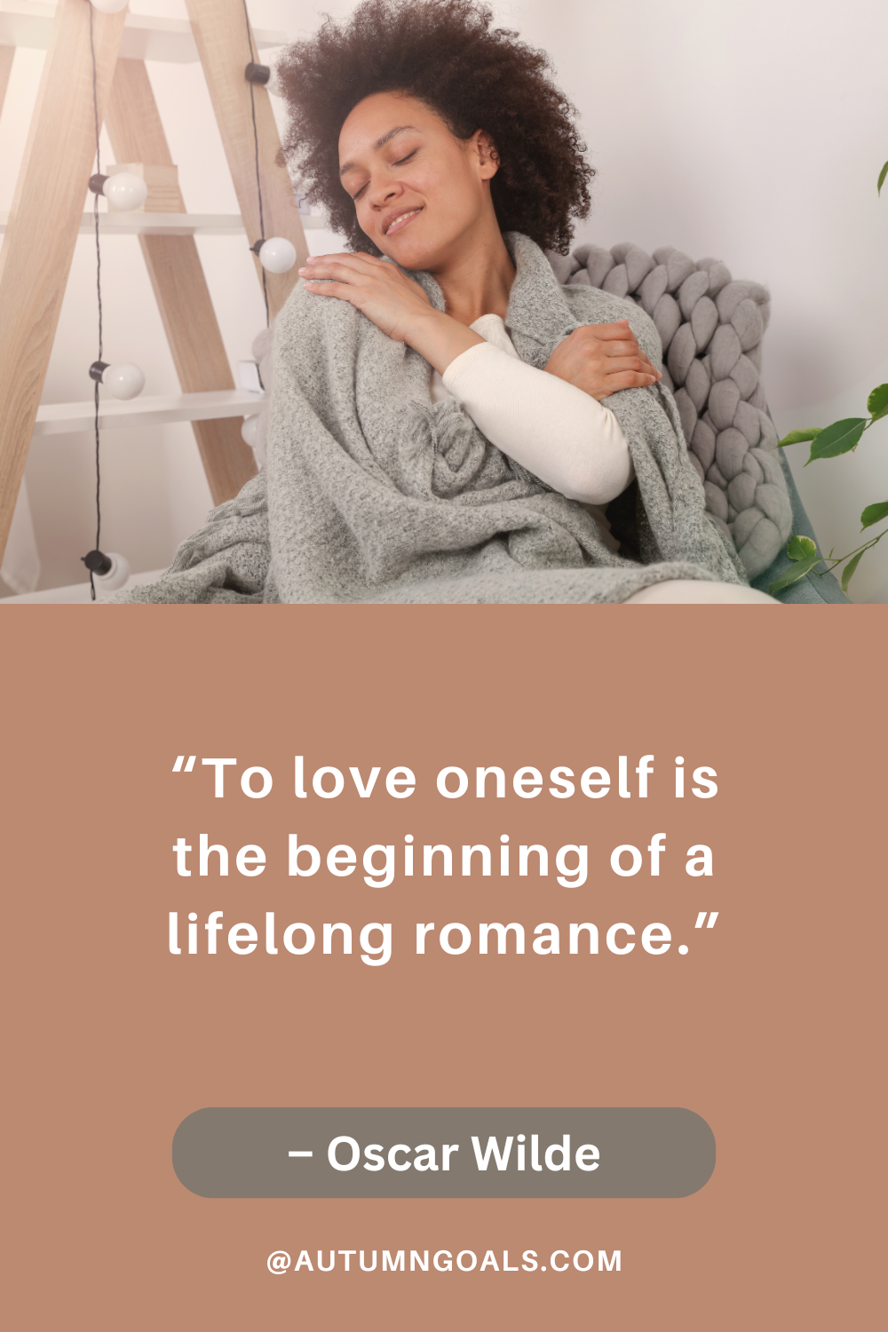 “To love oneself is the beginning of a lifelong romance.” – Oscar Wilde