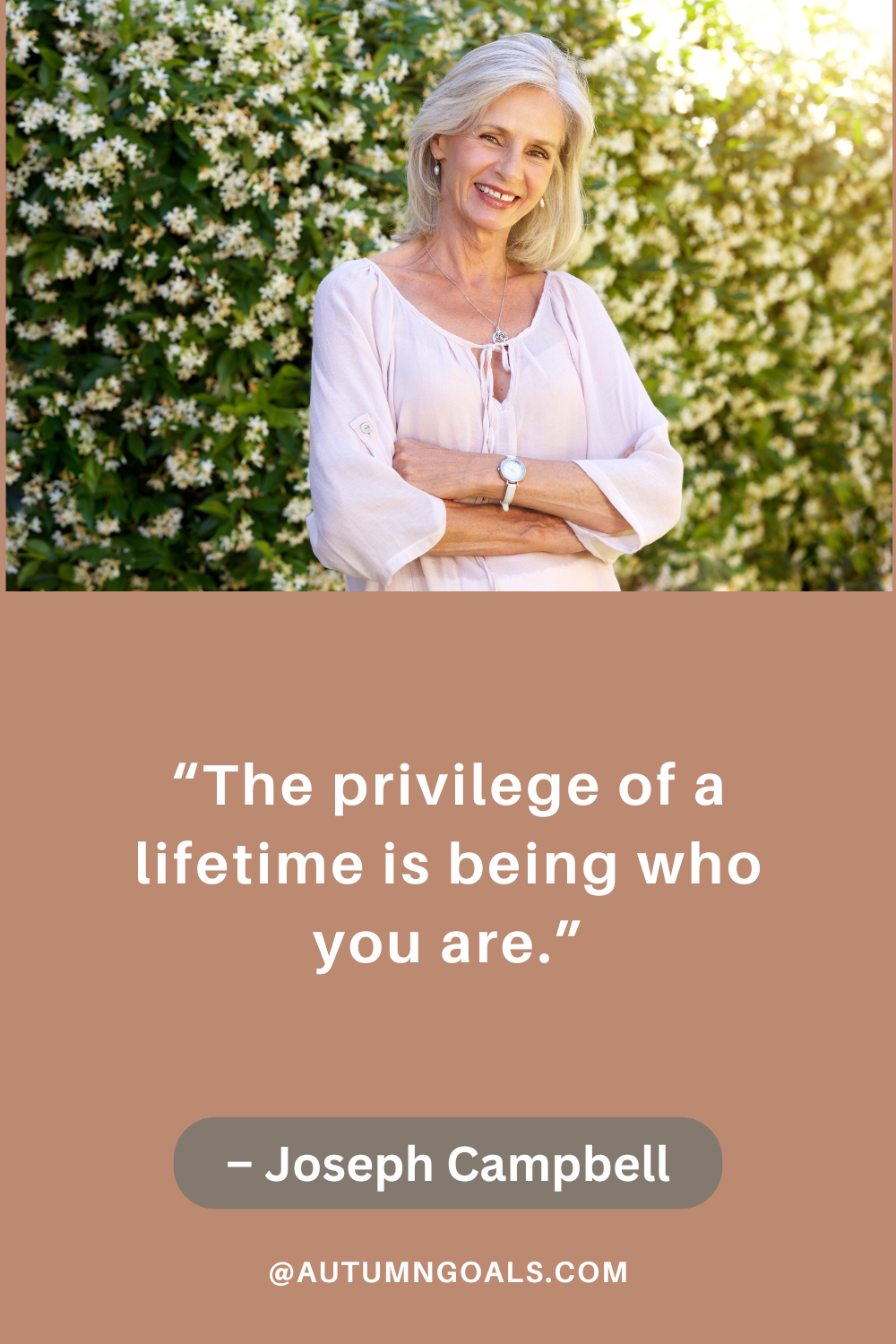 “The privilege of a lifetime is being who you are.” – Joseph Campbell