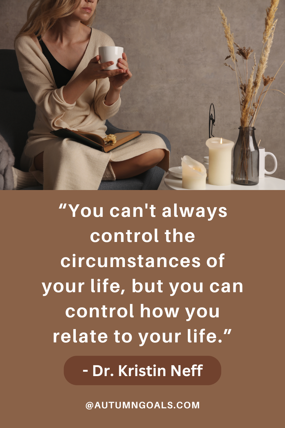 “You can't always control the circumstances of your life, but you can control how you relate to your life.” - Dr. Kristin Neff