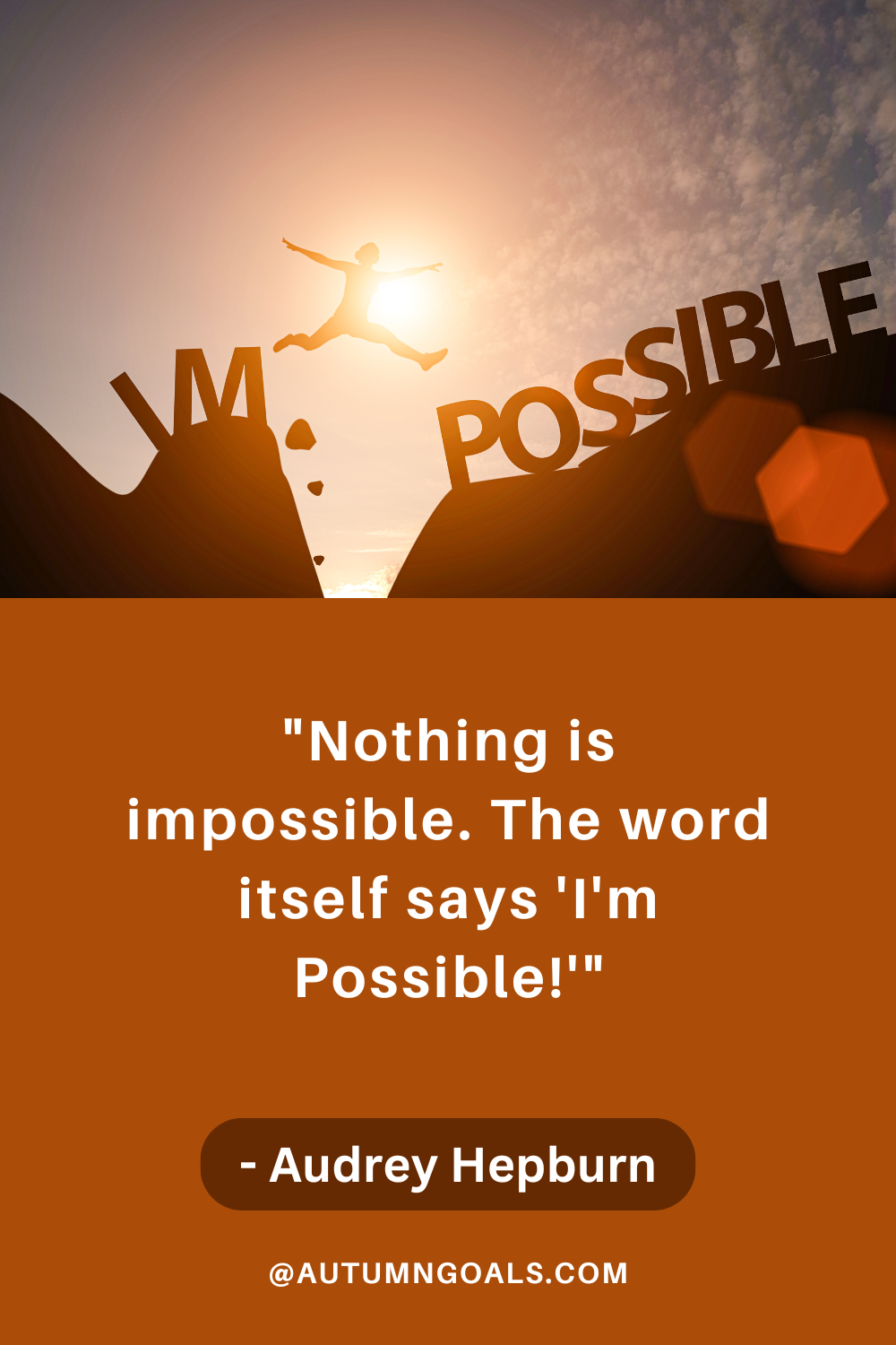 "Nothing is impossible. The word itself says 'I'm Possible!'" - Audrey Hepburn