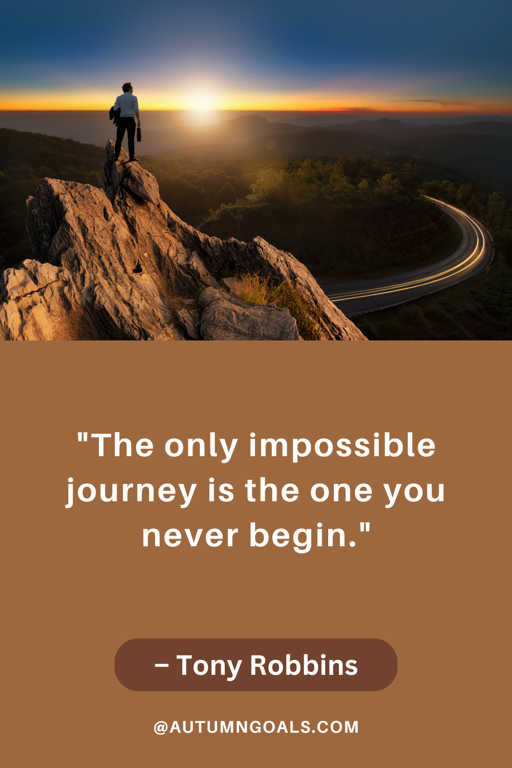 "The only impossible journey is the one you never begin." - Tony Robbins