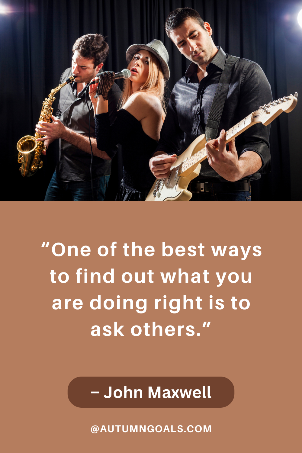 "One of the best ways to find out what you are doing right is to ask others." – John Maxwell