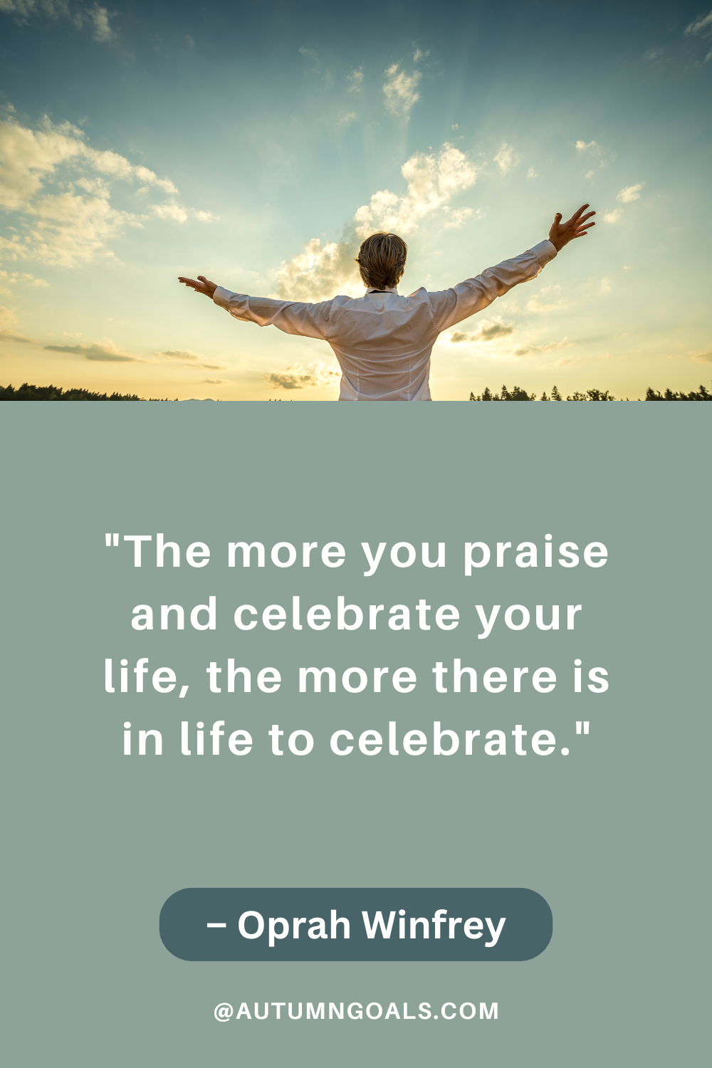 The more you praise and celebrate your life, the more there is in life to celebrate