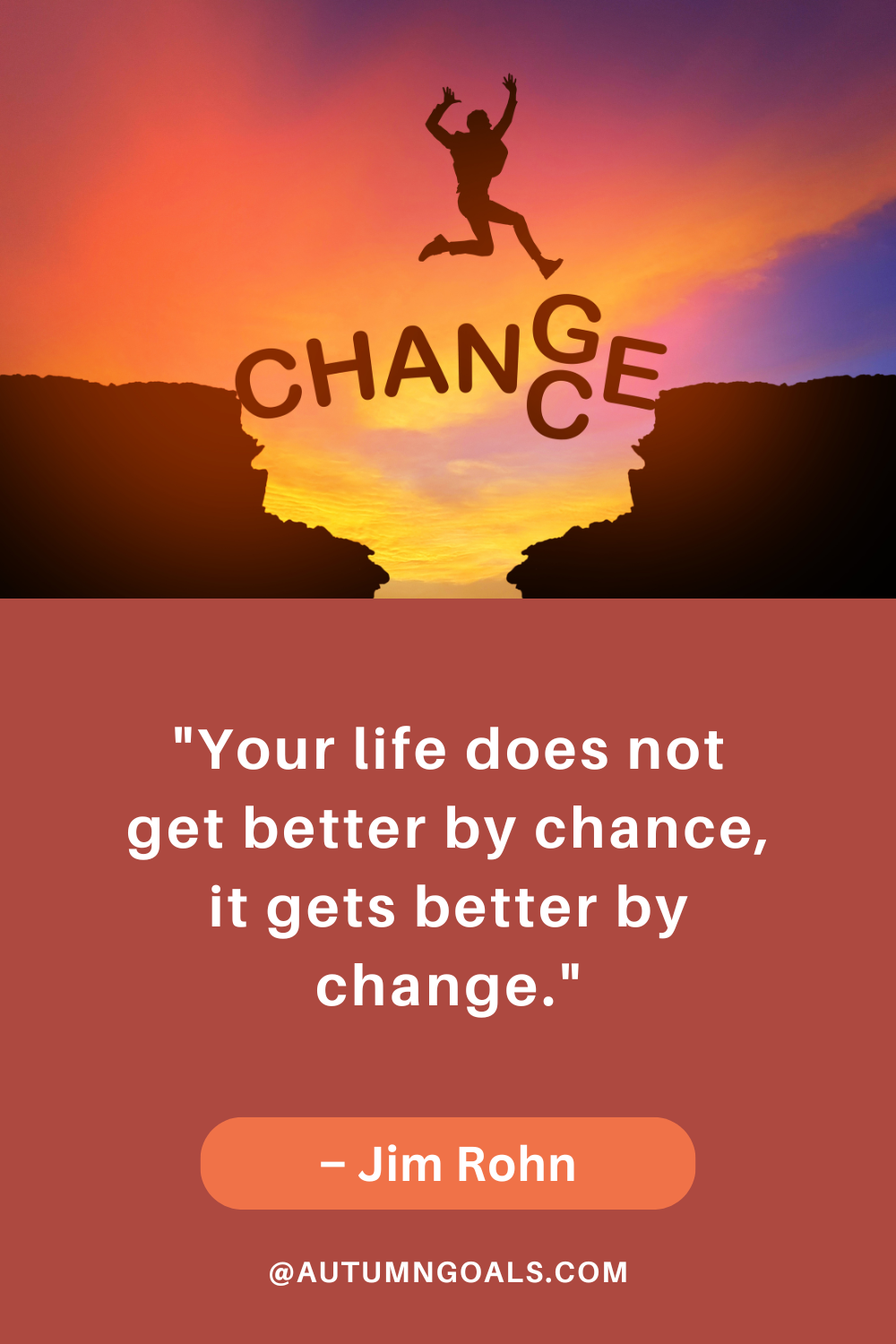 "Your life does not get better by chance, it gets better by change." – Jim Rohn