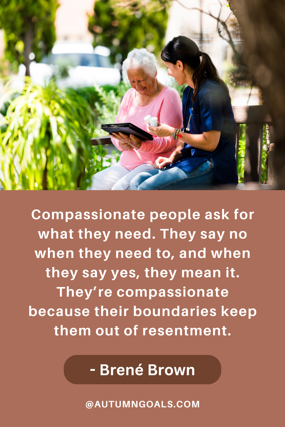 "Compassionate people ask for what they need. They say no when they need to, and when they say yes, they mean it. They’re compassionate because their boundaries keep them out of resentment." - Brené Brown