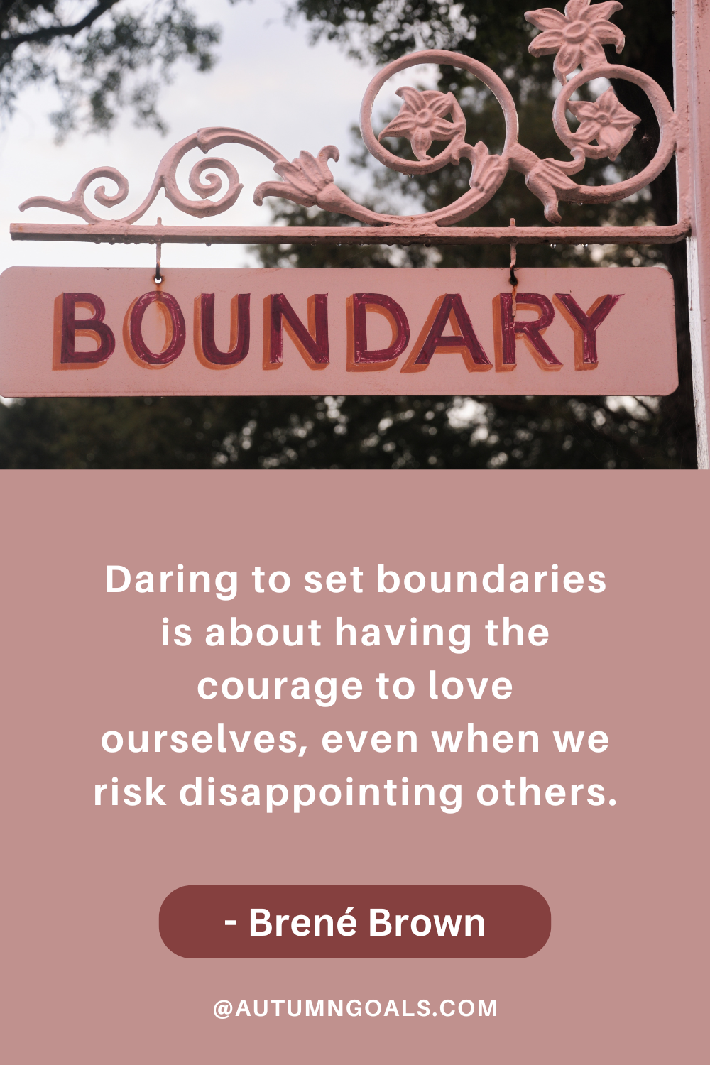 "Daring to set boundaries is about having the courage to love ourselves, even when we risk disappointing others." - Brené Brown