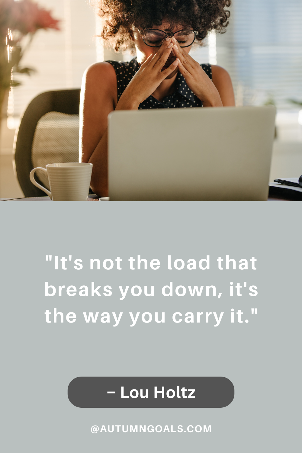 "It's not the load that breaks you down, it's the way you carry it." - Lou Holtz