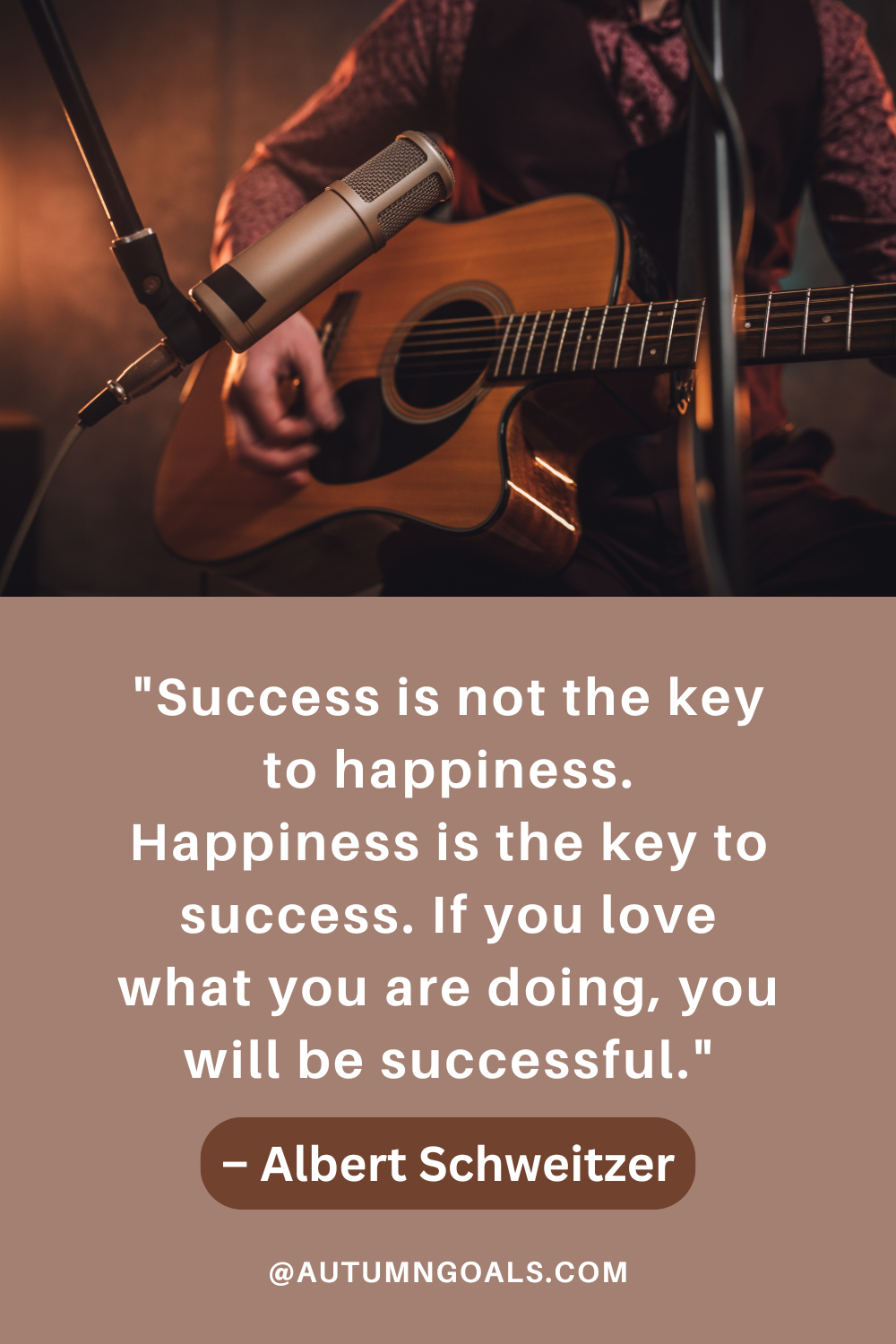 "Success is not the key to happiness. Happiness is the key to success. If you love what you are doing, you will be successful." – Albert Schweitzer