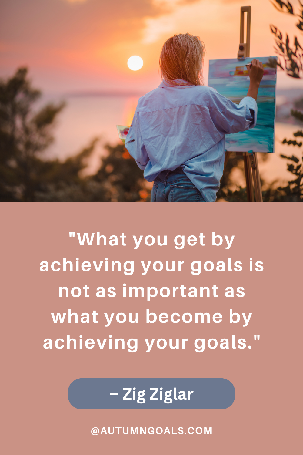 "What you get by achieving your goals is not as important as what you become by achieving your goals." – Zig Ziglar