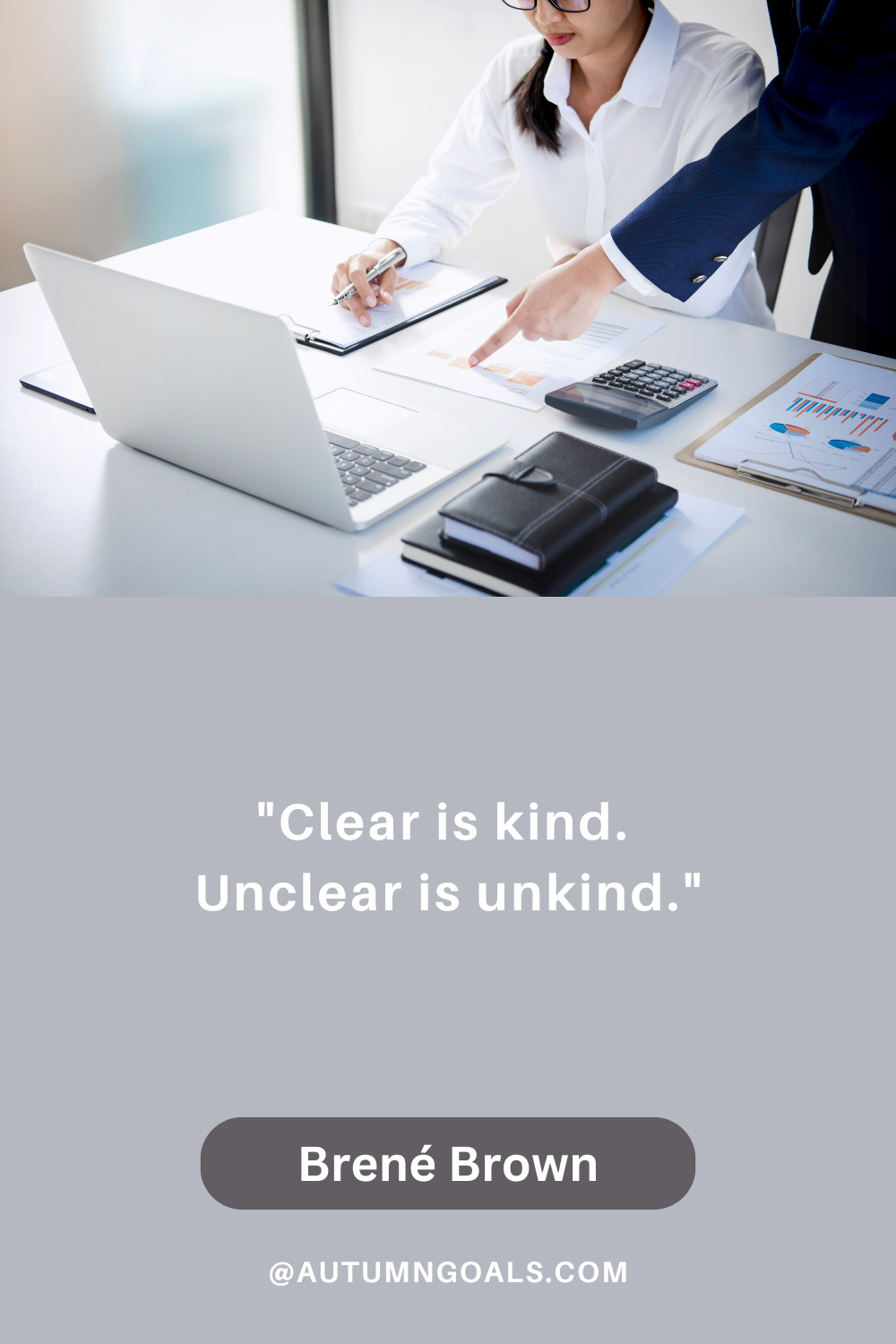 "Clear is kind. Unclear is unkind." - Brené Brown
