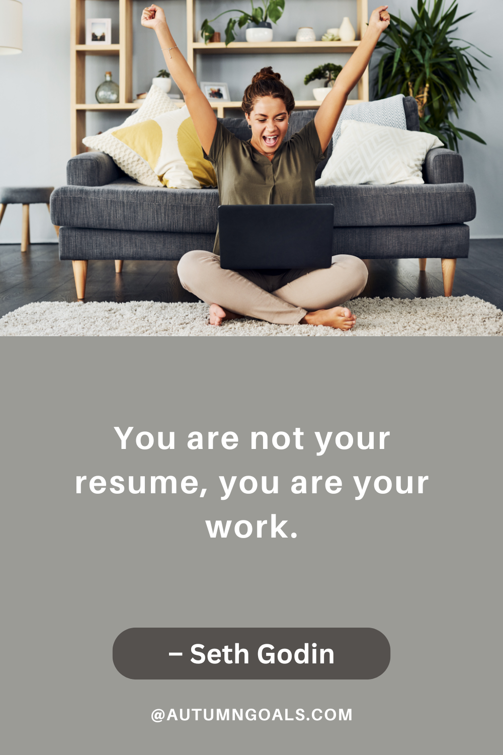 "You are not your resume, you are your work." – Seth Godin