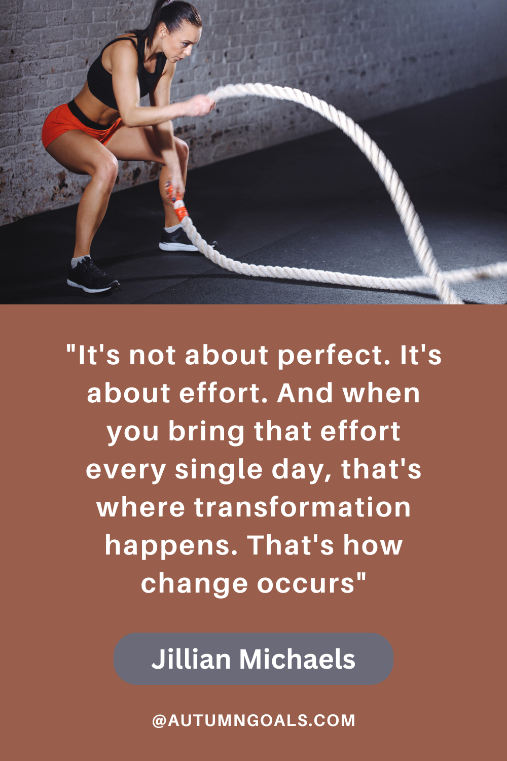 "It's not about perfect. It's about effort. And when you bring that effort every single day, that's where transformation happens. That's how change occurs." – Jillian Michaels