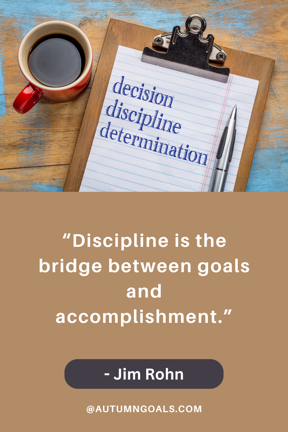 “Discipline is the bridge between goals and accomplishment.” - Jim Rohn