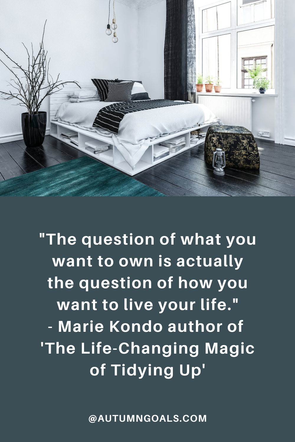 "The question of what you want to own is actually the question of how you want to live your life." - Marie Kondo author of 'The Life-Changing Magic of Tidying Up'