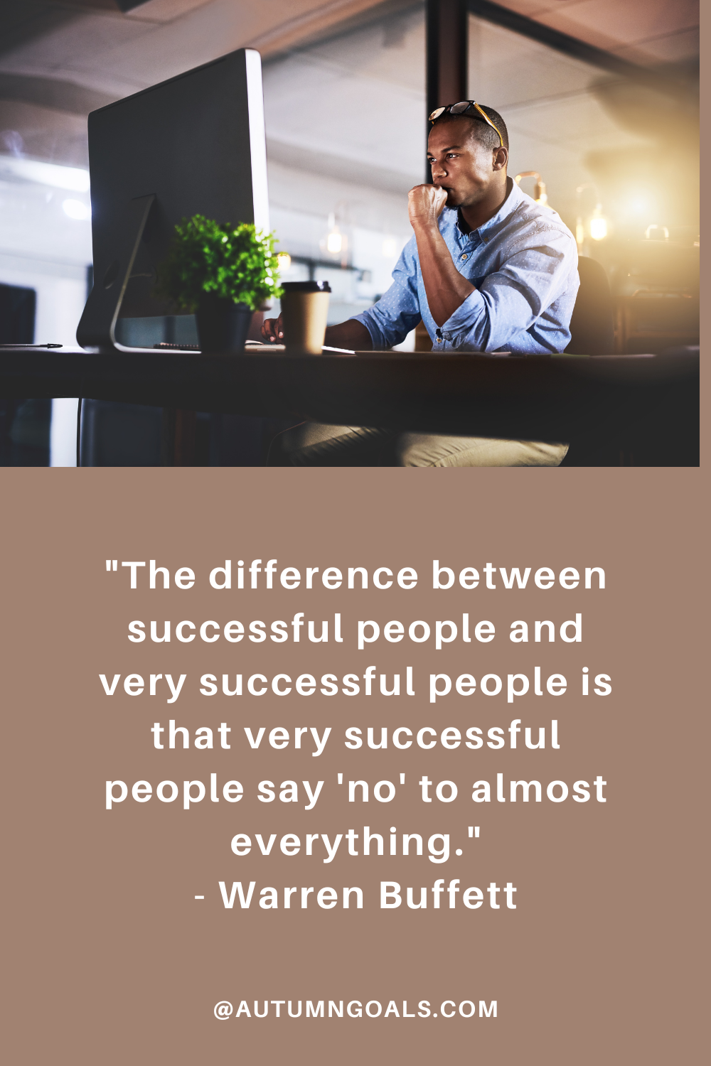 "The difference between successful people and very successful people is that very successful people say 'no' to almost everything." - Warren Buffett