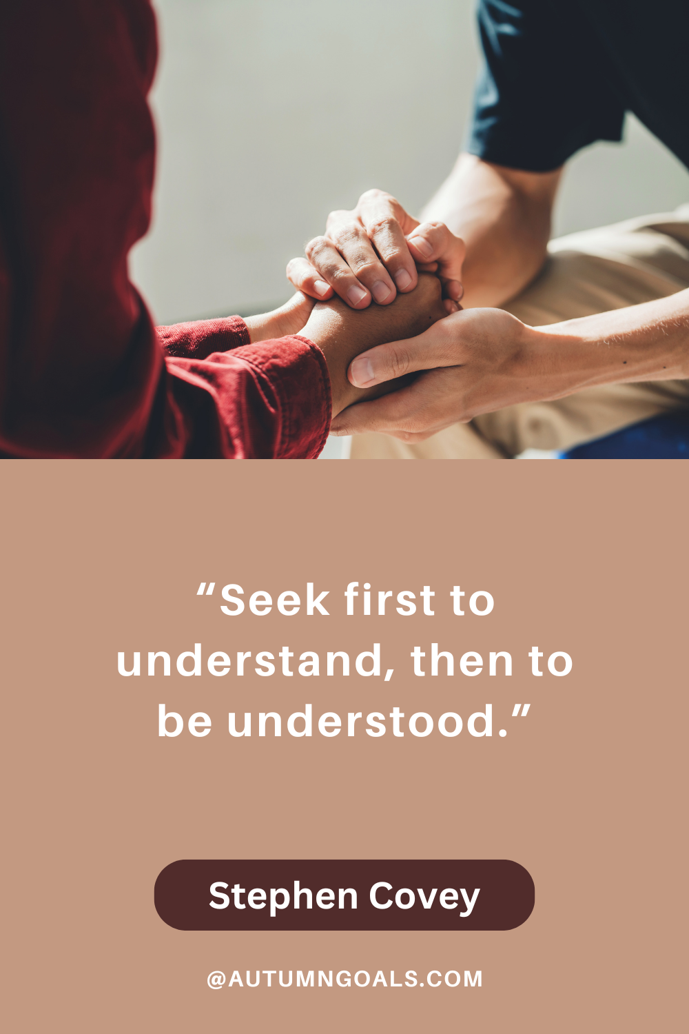 “Seek first to understand, then to be understood.” - Stephen Covey