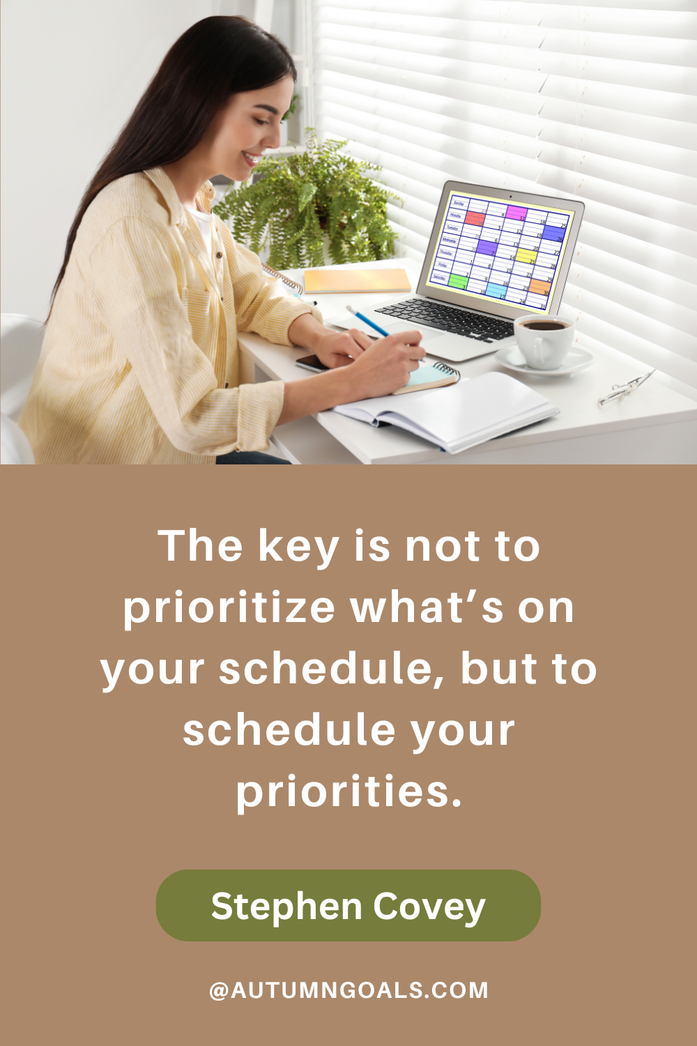 "The key is not to prioritize what’s on your schedule, but to schedule your priorities." - Stephen Covey