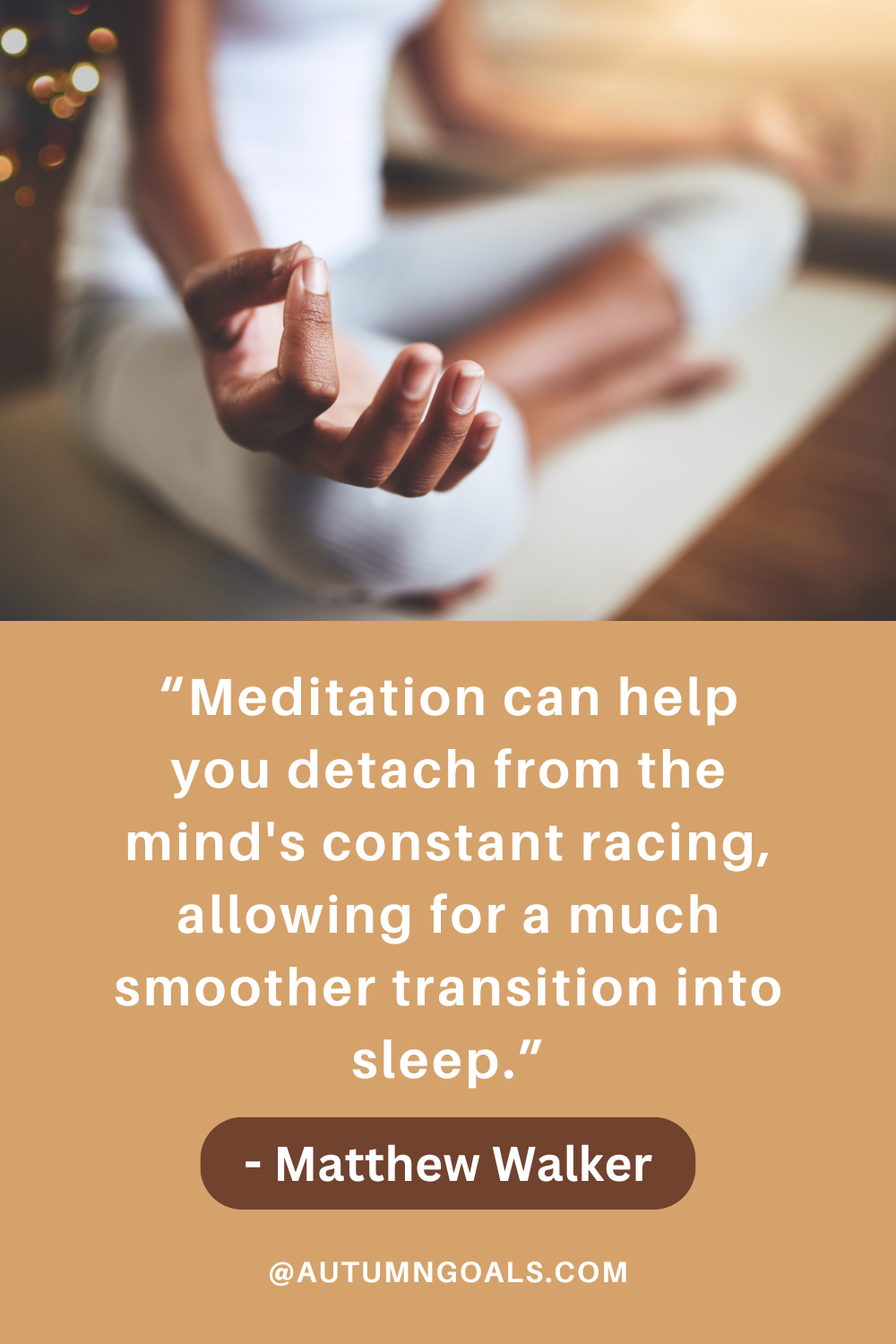 “Meditation can help you detach from the mind's constant racing, allowing for a much smoother transition into sleep.” - Matthew Walker