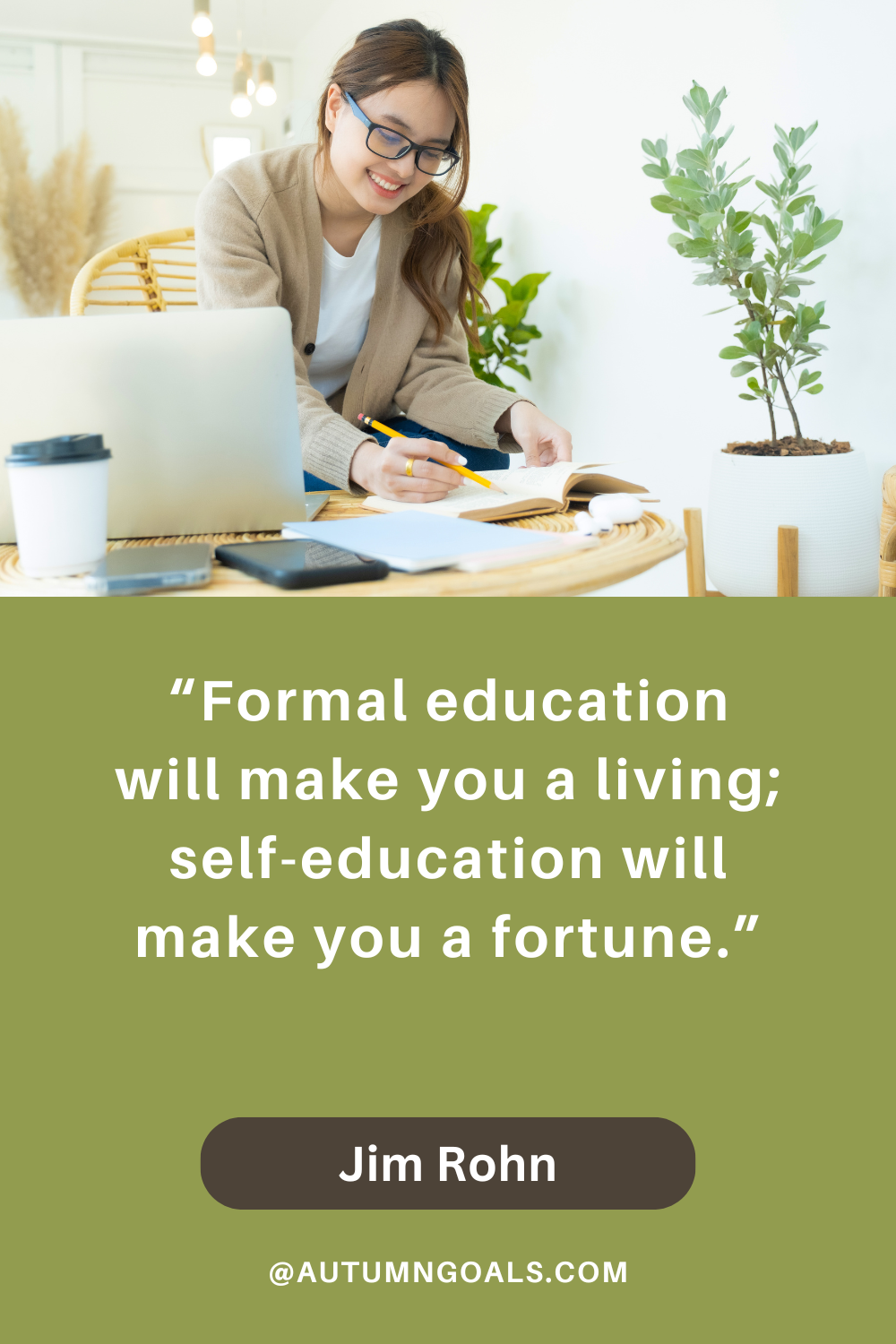 “Formal education will make you a living; self-education will make you a fortune.” — Jim Rohn